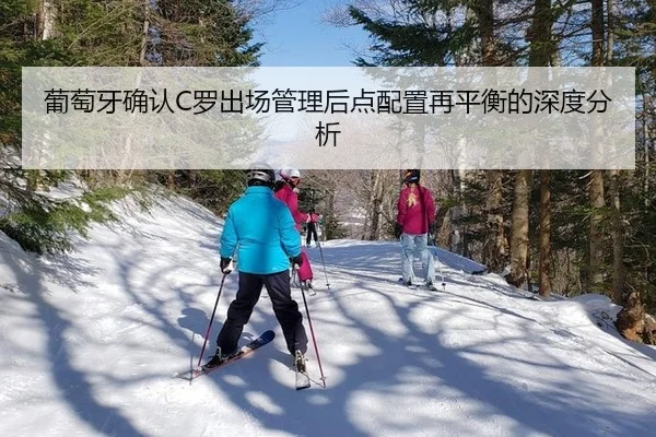 葡萄牙确认C罗出场管理后点配置再平衡的深度分析
